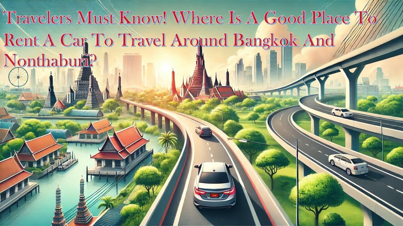 Travelers must know! Where is a good place to rent a car to travel around Bangkok and Nonthaburi?