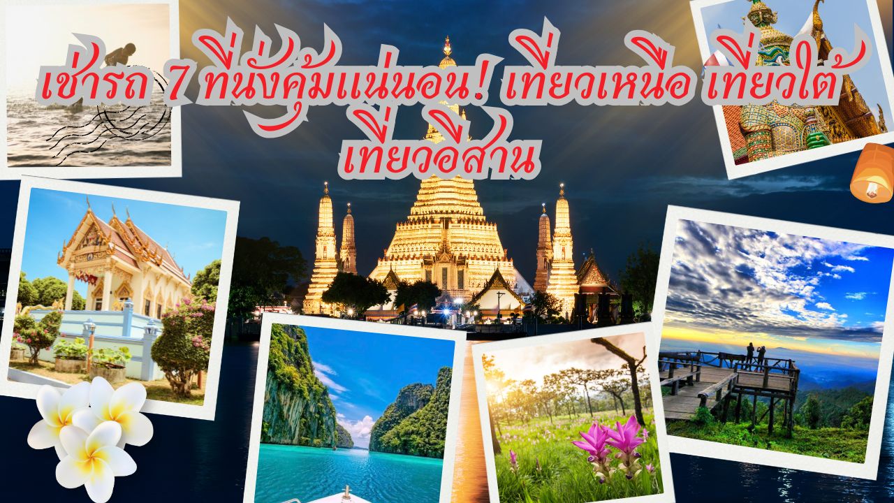 เช่ารถ 7 ที่นั่งคุ้มแน่นอน! เที่ยวเหนือ เที่ยวใต้ เที่ยวอีสาน